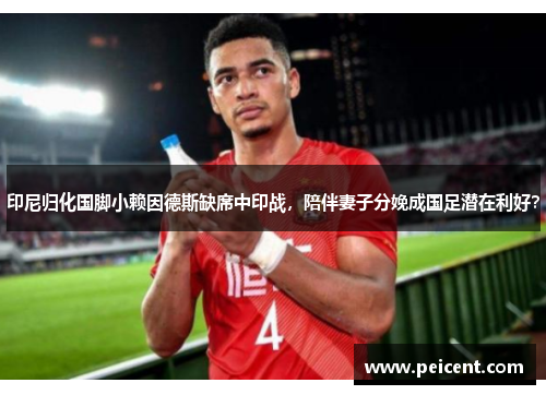 印尼归化国脚小赖因德斯缺席中印战，陪伴妻子分娩成国足潜在利好？