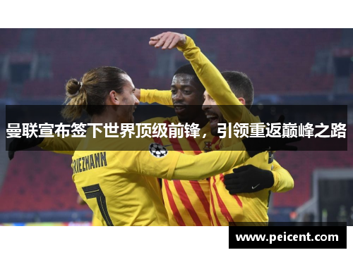 曼联宣布签下世界顶级前锋，引领重返巅峰之路